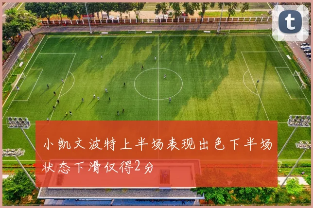 小凯文波特上半场表现出色下半场状态下滑仅得2分