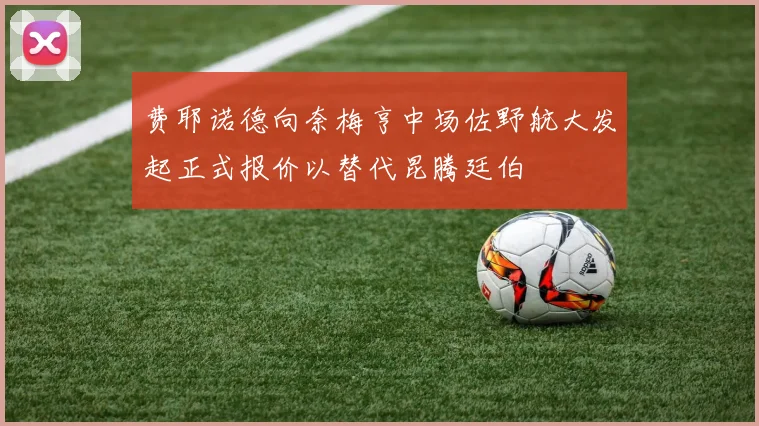 费耶诺德向奈梅亨中场佐野航大发起正式报价以替代昆腾廷伯