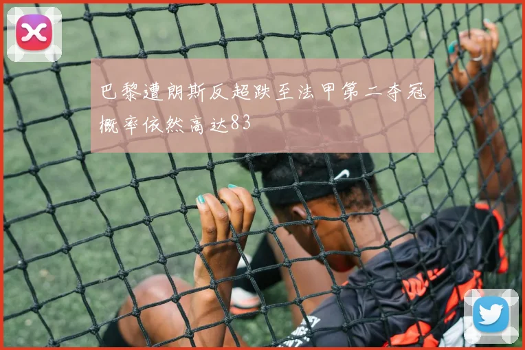 巴黎遭朗斯反超跌至法甲第二夺冠概率依然高达83