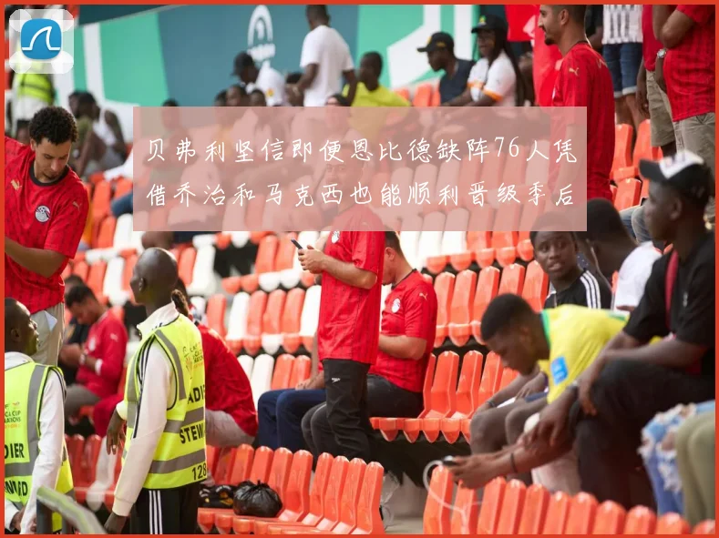 贝弗利坚信即便恩比德缺阵76人凭借乔治和马克西也能顺利晋级季后赛