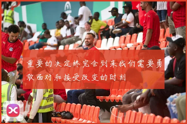 重要的决定终究会到来我们需要勇敢面对和接受改变的时刻