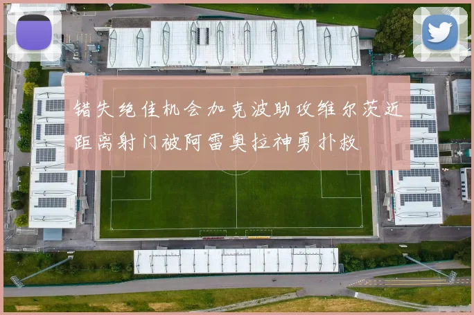 错失绝佳机会加克波助攻维尔茨近距离射门被阿雷奥拉神勇扑救