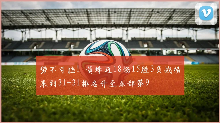 势不可挡！黄蜂近18场15胜3负战绩来到31-31排名升至东部第9
