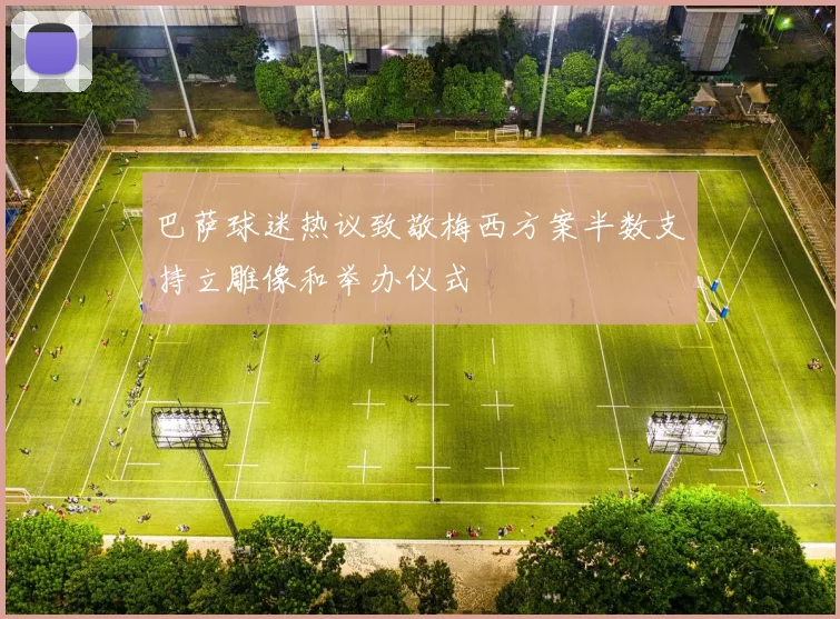 巴萨球迷热议致敬梅西方案半数支持立雕像和举办仪式