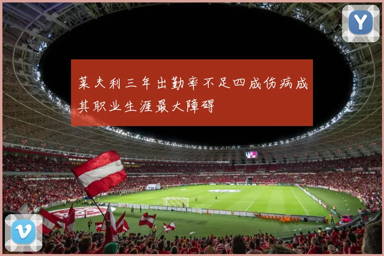 莱夫利三年出勤率不足四成伤病成其职业生涯最大障碍