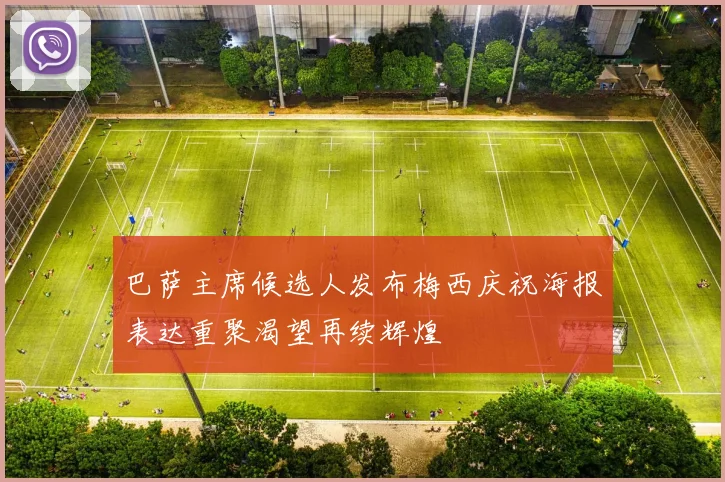巴萨主席候选人发布梅西庆祝海报表达重聚渴望再续辉煌