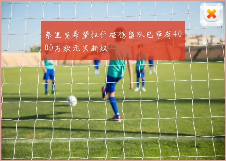 弗里克希望拉什福德留队巴萨有4000万欧元买断权