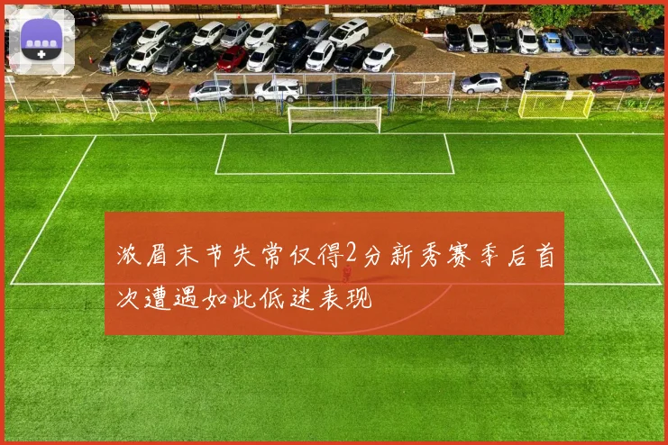 浓眉末节失常仅得2分新秀赛季后首次遭遇如此低迷表现