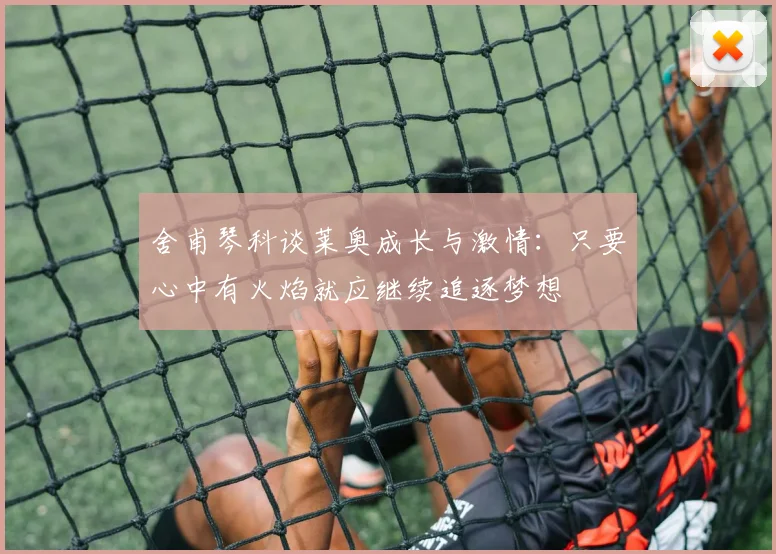 舍甫琴科谈莱奥成长与激情：只要心中有火焰就应继续追逐梦想