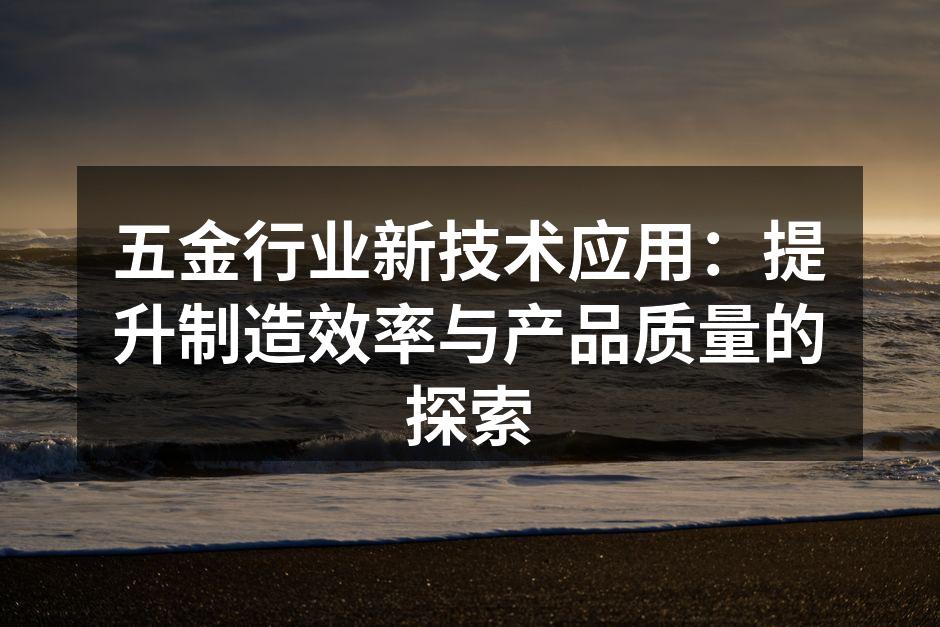 五金行业新技术应用：提升制造效率与产品质量的探索